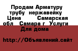 Продам Арматуру, трубу, нержавейку › Цена ­ 35 - Самарская обл., Самара г. Услуги » Для дома   